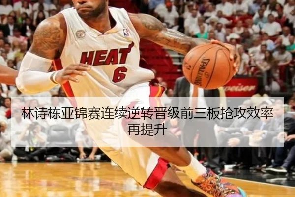 林诗栋亚锦赛连续逆转晋级前三板抢攻效率再提升